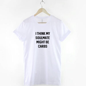 I Think My Soul Mate Might Be Carbs Shirt - Image 3