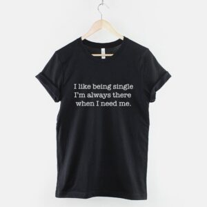 I Like Being Single I'm Always There When I Need Me