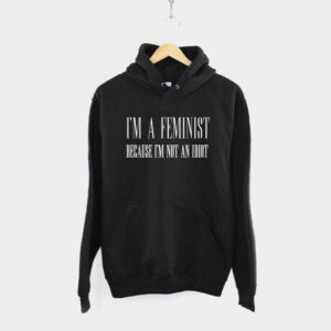 I'm A Feminist Because I'm Not An Idiot Hoody