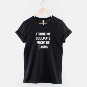 I Think My Soul Mate Might Be Carbs Shirt